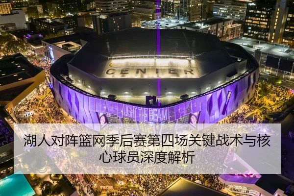 湖人对阵篮网季后赛第四场关键战术与核心球员深度解析